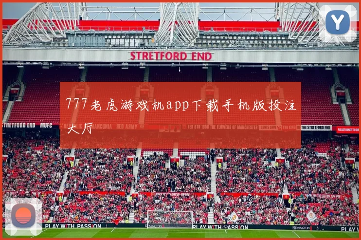 777老虎游戏机app下载手机版投注大厅