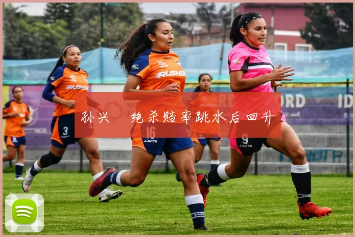 孙兴慜绝杀赔率跳水后回升