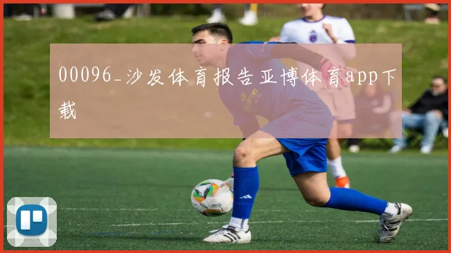 00096_沙发体育报告亚博体育app下载