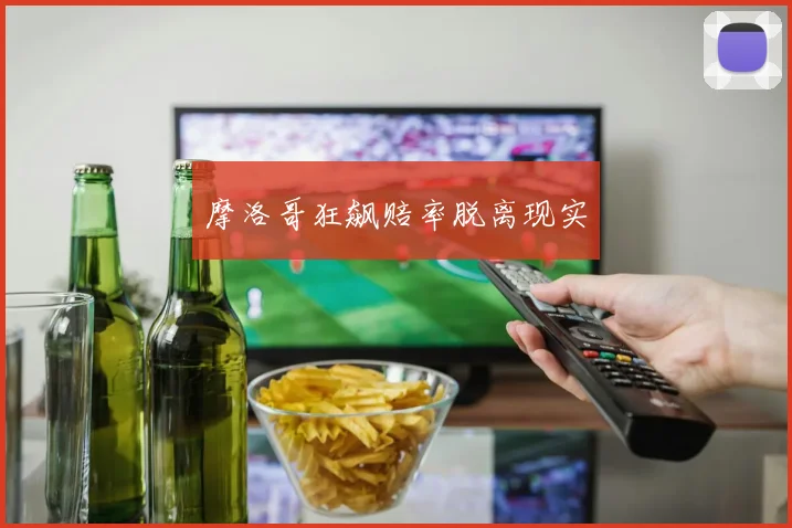 摩洛哥狂飙赔率脱离现实