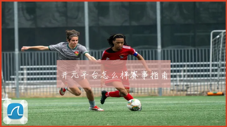 开元平台怎么样赛事指南