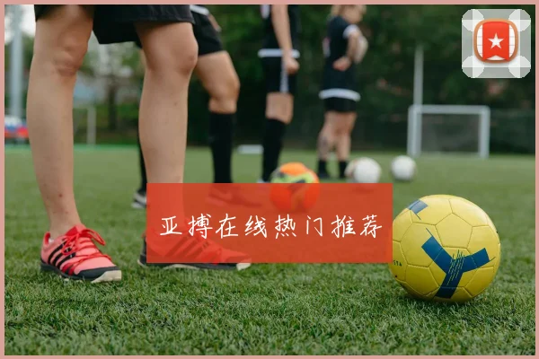 亚搏在线热门推荐