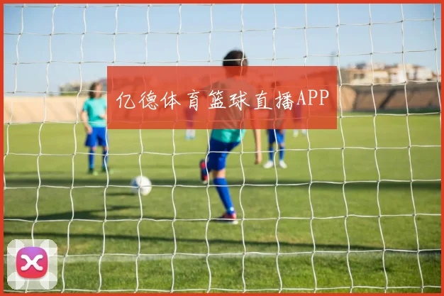 亿德体育篮球直播APP