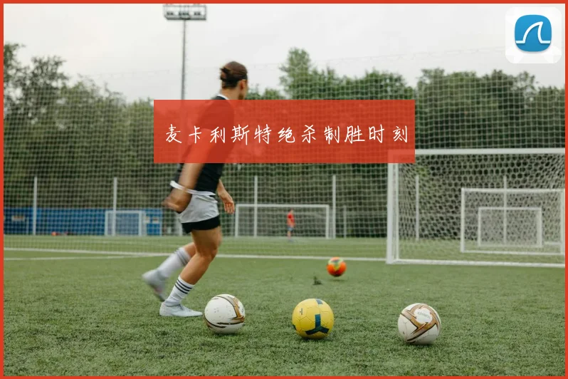 麦卡利斯特绝杀制胜时刻