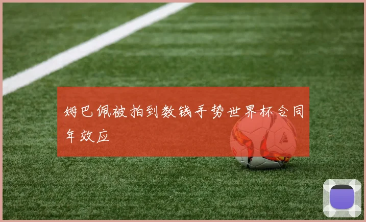 姆巴佩被拍到数钱手势世界杯合同年效应