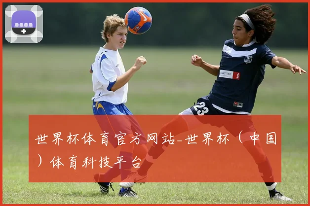 世界杯体育官方网站_世界杯（中国）体育科技平台