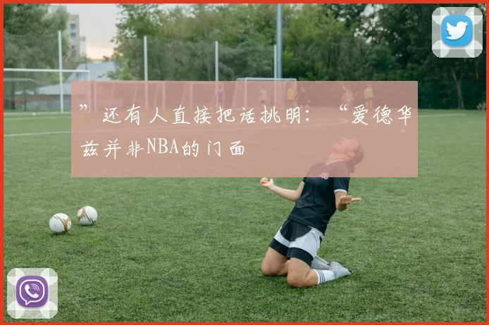 ”还有人直接把话挑明：“爱德华兹并非NBA的门面