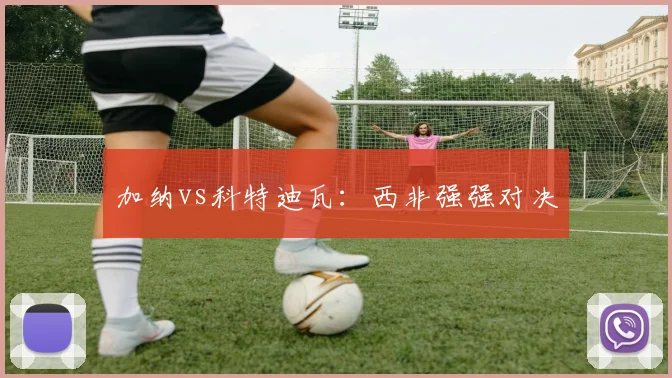 加纳vs科特迪瓦：西非强强对决