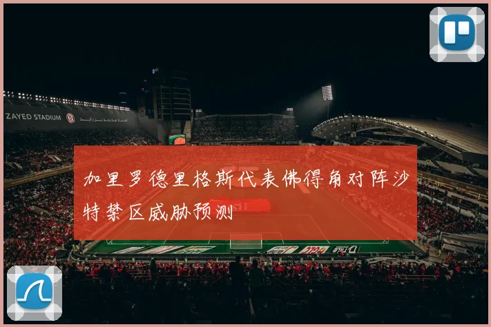 加里罗德里格斯代表佛得角对阵沙特禁区威胁预测