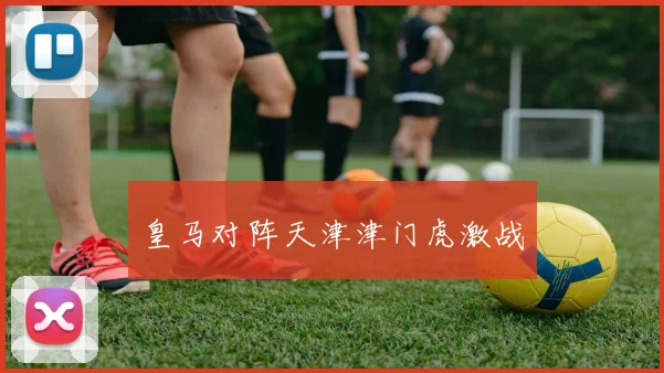 皇马对阵天津津门虎激战