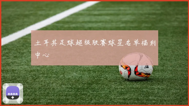 土耳其足球超级联赛球星名单福利中心
