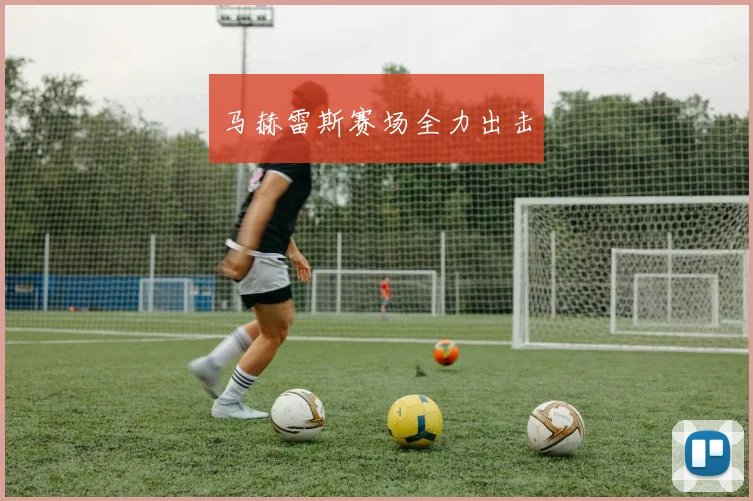 马赫雷斯赛场全力出击