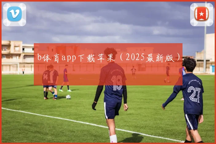 b体育app下载苹果（2025最新版）