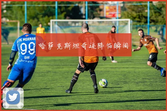 哈萨克斯坦奇迹降临瞬间