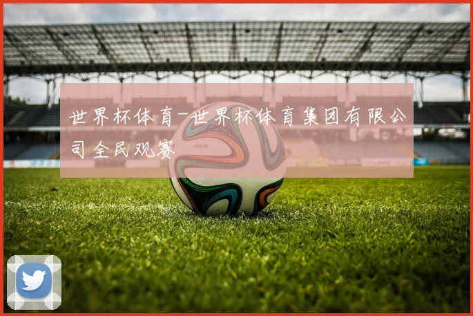 世界杯体育-世界杯体育集团有限公司全民观赛