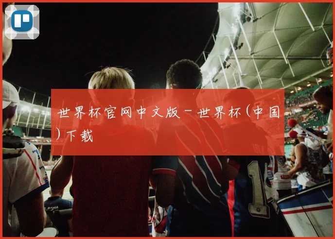 世界杯官网中文版 - 世界杯(中国)下载