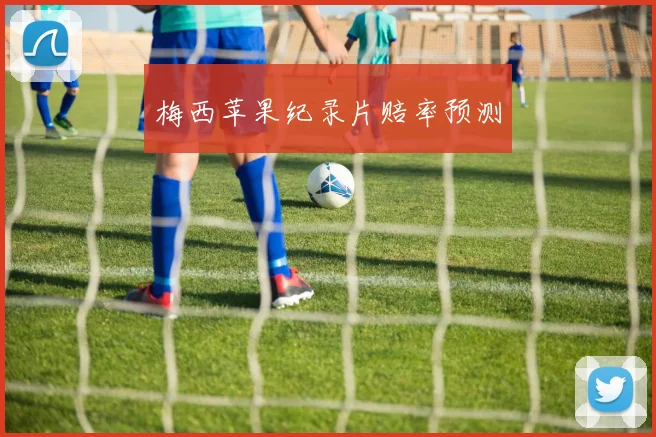 梅西苹果纪录片赔率预测