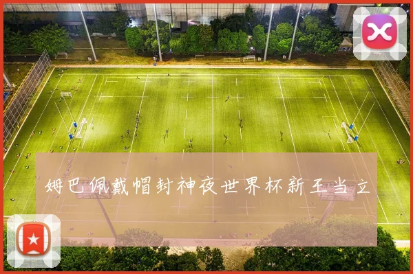 姆巴佩戴帽封神夜世界杯新王当立