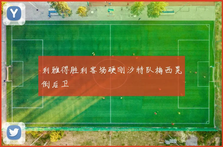 利雅得胜利客场硬刚沙特队梅西晃倒后卫