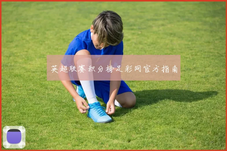 英超联赛积分榜足彩网官方指南