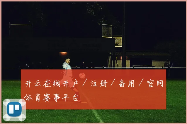 开云在线开户／注册／备用／官网体育赛事平台