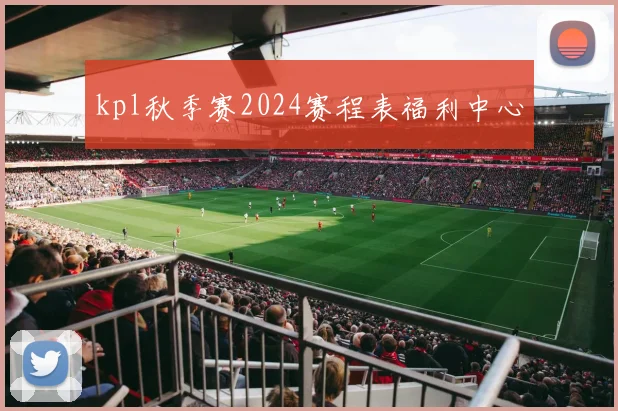 kpl秋季赛2024赛程表福利中心
