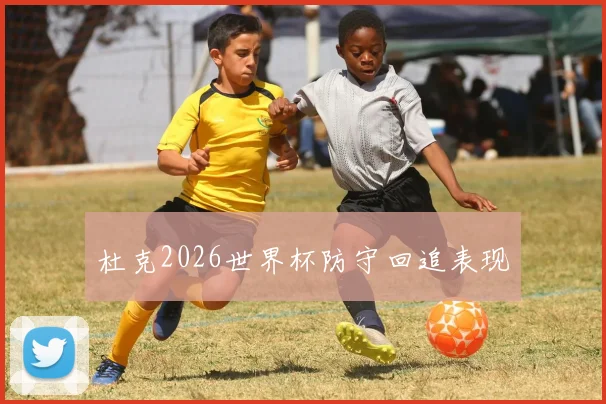 杜克2026世界杯防守回追表现