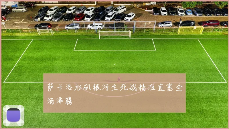 萨卡洛杉矶银河生死战精准直塞全场沸腾