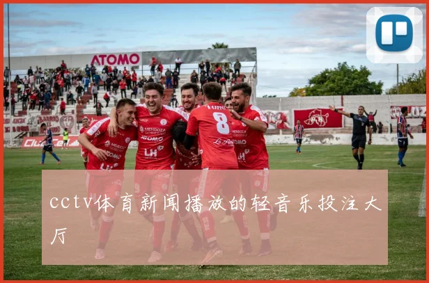 cctv体育新闻播放的轻音乐投注大厅