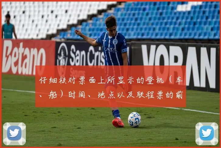仔细核对票面上所显示的登机（车、船）时间、地点以及联程票的前后衔接是否正确