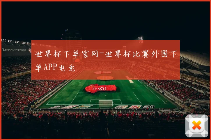 世界杯下单官网-世界杯比赛外围下单APP电竞