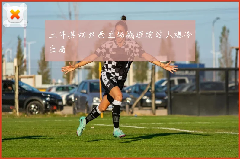 土耳其切尔西主场战连续过人爆冷出局