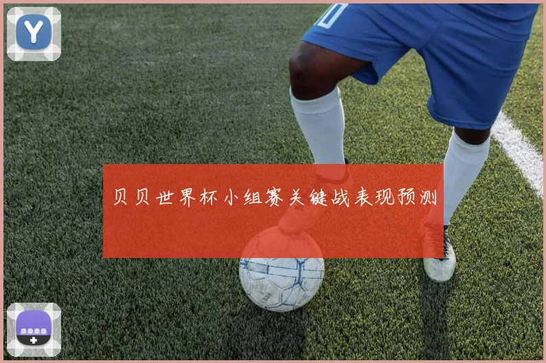 贝贝世界杯小组赛关键战表现预测