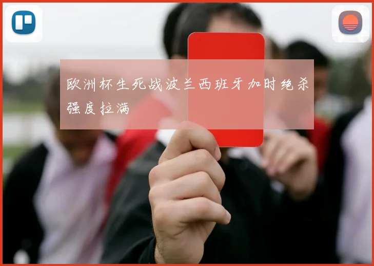 欧洲杯生死战波兰西班牙加时绝杀强度拉满
