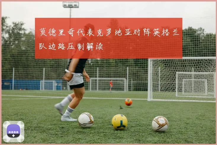 莫德里奇代表克罗地亚对阵英格兰队边路压制解读