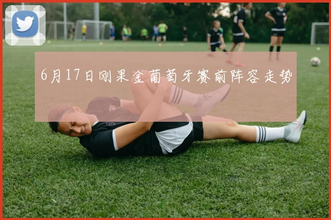 6月17日刚果金葡萄牙赛前阵容走势