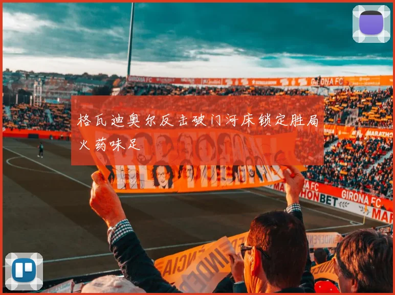 格瓦迪奥尔反击破门河床锁定胜局火药味足