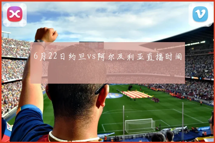 6月22日约旦vs阿尔及利亚直播时间