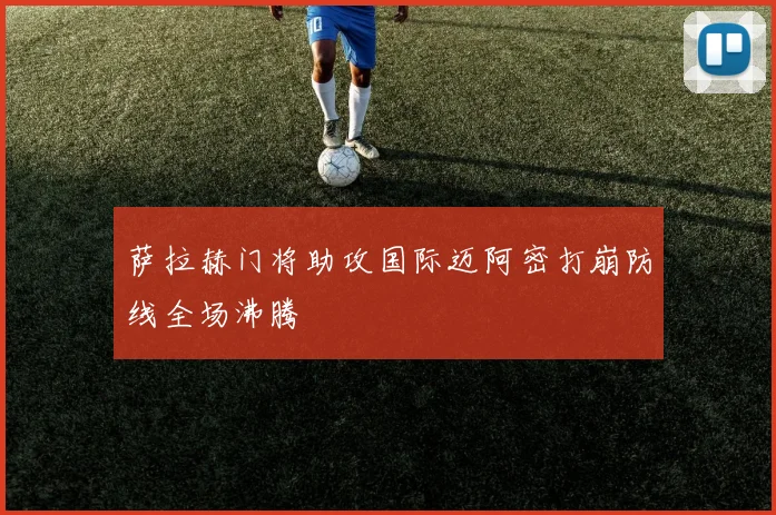 萨拉赫门将助攻国际迈阿密打崩防线全场沸腾