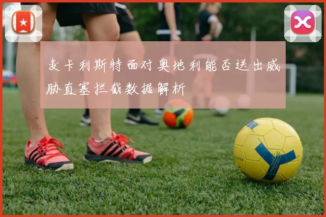 麦卡利斯特面对奥地利能否送出威胁直塞拦截数据解析