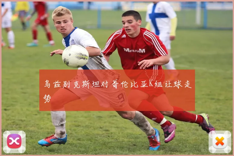 乌兹别克斯坦对哥伦比亚K组让球走势