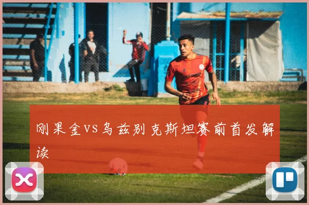 刚果金vs乌兹别克斯坦赛前首发解读