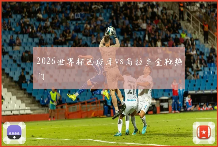2026世界杯西班牙vs乌拉圭金靴热门
