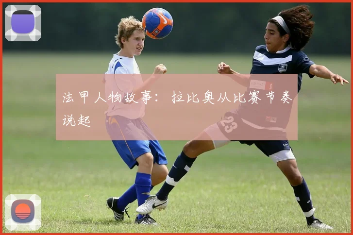 法甲人物故事：拉比奥从比赛节奏说起