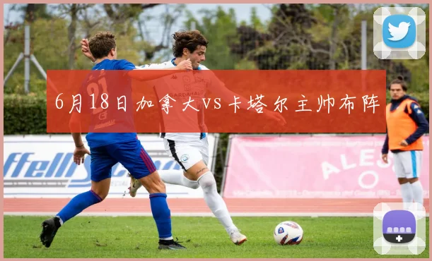 6月18日加拿大vs卡塔尔主帅布阵