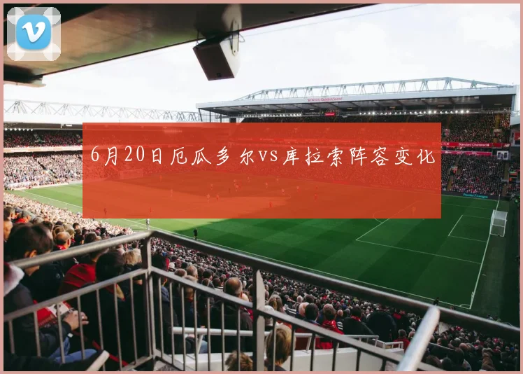 6月20日厄瓜多尔vs库拉索阵容变化