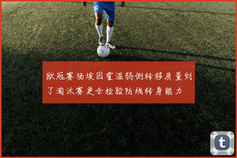 欧冠赛场埃因霍温弱侧转移质量到了淘汰赛更会检验防线转身能力