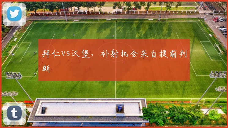 拜仁vs汉堡,补射机会来自提前判断