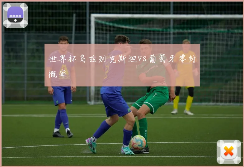世界杯乌兹别克斯坦vs葡萄牙零封概率