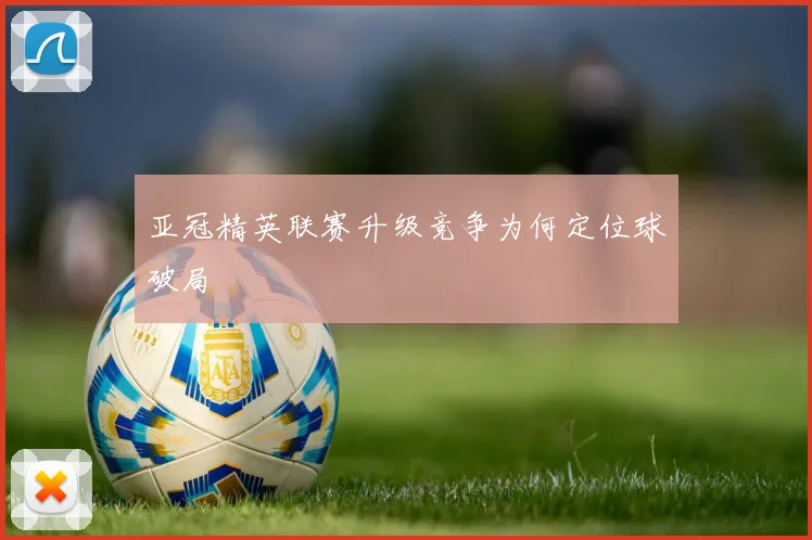 亚冠精英联赛升级竞争为何定位球破局